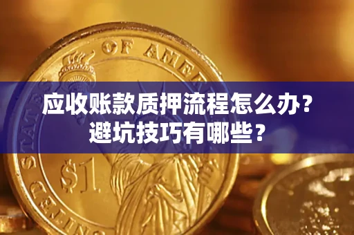 武汉应收账款质押流程怎么办？避坑技巧有哪些？