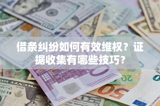 武汉借条纠纷如何有效维权？证据收集有哪些技巧？