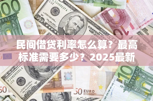 武汉民间借贷利率怎么算？最高标准需要多少？2025最新避坑指南