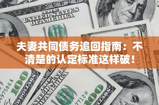 武汉夫妻共同债务追回指南：不清楚的认定标准这样破！