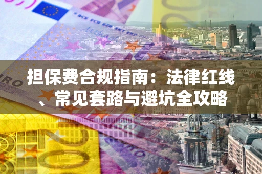 武汉担保费合规指南：法律红线、常见套路与避坑全攻略
