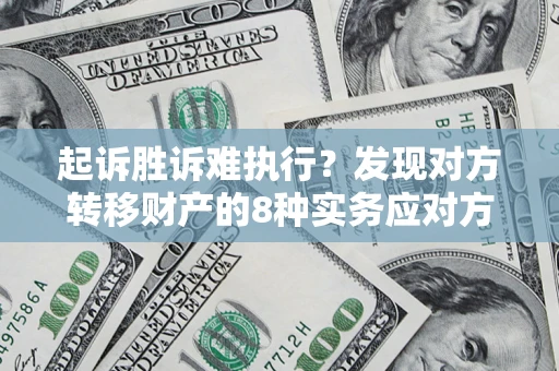 武汉起诉胜诉难执行？发现对方转移财产的8种实务应对方案