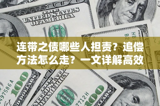 武汉连带之债哪些人担责？追偿方法怎么走？一文详解高效维权流程