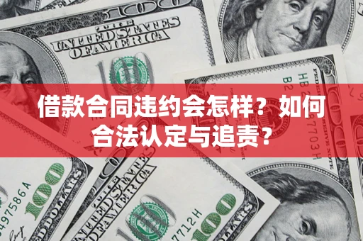 武汉借款合同违约会怎样？如何合法认定与追责？