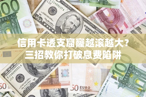 武汉信用卡透支窟窿越滚越大？三招教你打破息费陷阱