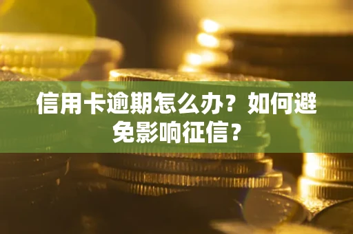 武汉信用卡逾期怎么办？如何避免影响征信？