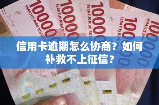 武汉信用卡逾期怎么协商？如何补救不上征信？