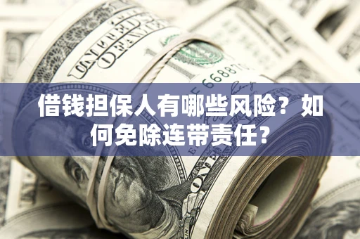武汉借钱担保人有哪些风险？如何免除连带责任？
