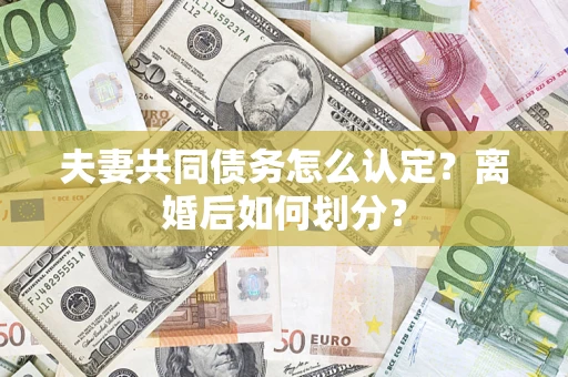 武汉夫妻共同债务怎么认定？离婚后如何划分？