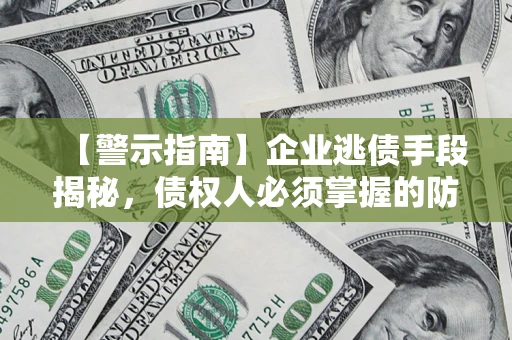 武汉【警示指南】企业逃债手段揭秘，债权人必须掌握的防坑宝典
