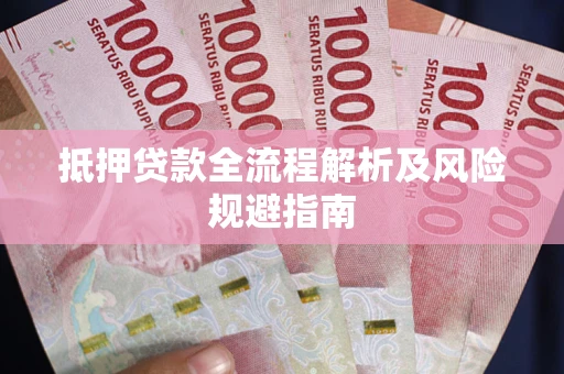 武汉抵押贷款全流程解析及风险规避指南