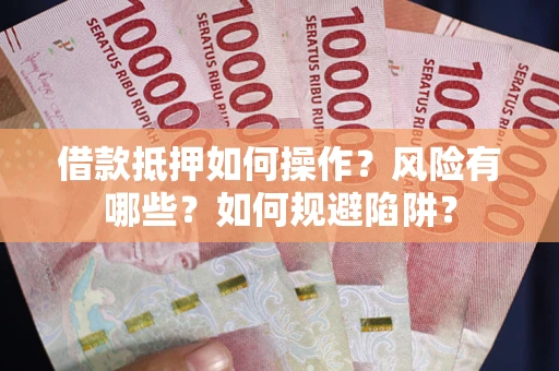 武汉借款抵押如何操作?风险有哪些?如何规避陷阱? 武汉借款抵押如何操作?风险有哪些?如何规避陷阱?