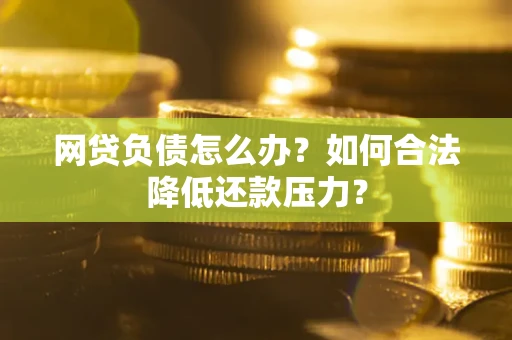 武汉网贷负债怎么办？如何合法降低还款压力？