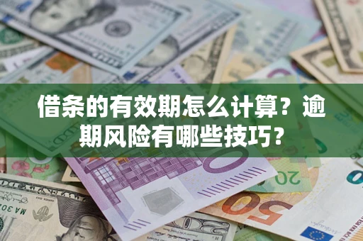 武汉借条的有效期怎么计算？逾期风险有哪些技巧？