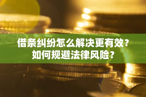 武汉借条纠纷怎么解决更有效？如何规避法律风险？