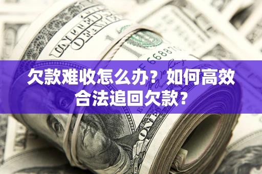 武汉欠款难收怎么办？如何高效合法追回欠款？
