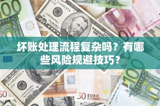 武汉坏账处理流程复杂吗？有哪些风险规避技巧？