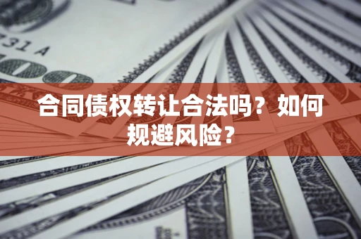 武汉合同债权转让合法吗？如何规避风险？