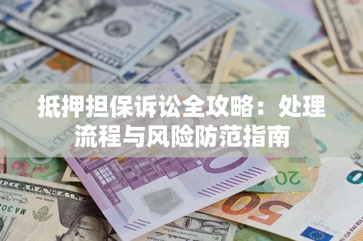 武汉抵押担保诉讼全攻略：处理流程与风险防范指南