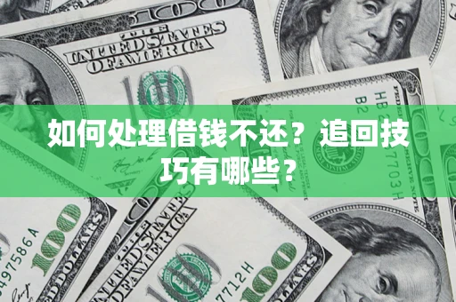 武汉如何处理借钱不还？追回技巧有哪些？