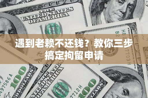 武汉遇到老赖不还钱？教你三步搞定拘留申请