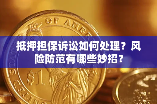 武汉抵押担保诉讼如何处理？风险防范有哪些妙招？