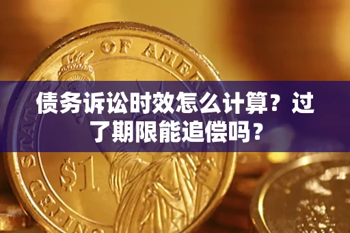 武汉债务诉讼时效怎么计算？过了期限能追偿吗？