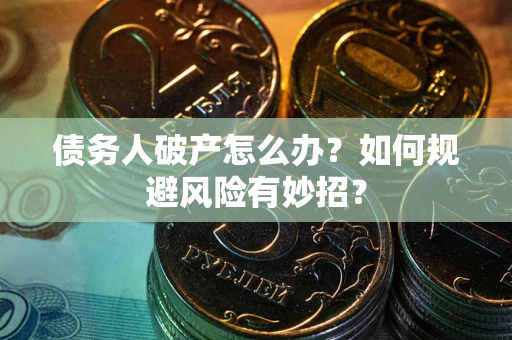 武汉债务人破产怎么办？如何规避风险有妙招？
