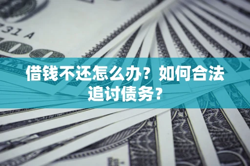 武汉借钱不还怎么办？如何合法追讨债务？