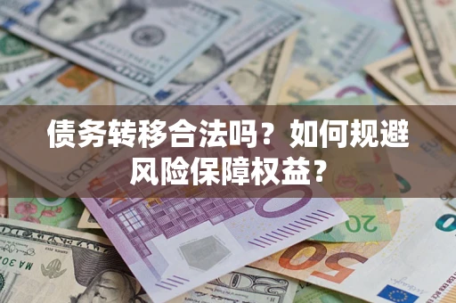 武汉债务转移合法吗？如何规避风险保障权益？