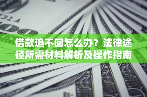 武汉借款追不回怎么办？法律途径所需材料解析及操作指南