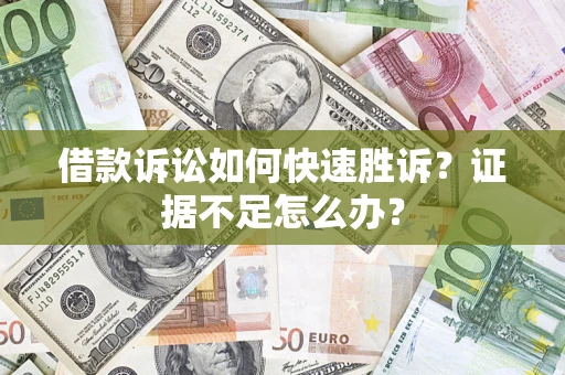 武汉借款诉讼如何快速胜诉？证据不足怎么办？
