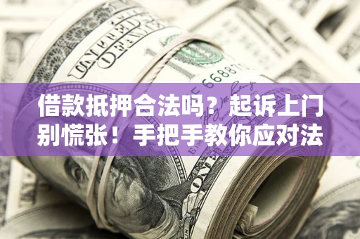 武汉借款抵押合法吗？起诉上门别慌张！手把手教你应对法律程序