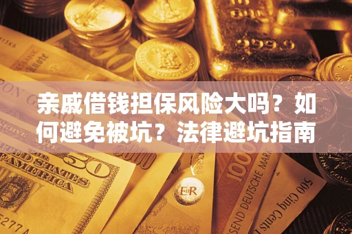 武汉亲戚借钱担保风险大吗？如何避免被坑？法律避坑指南