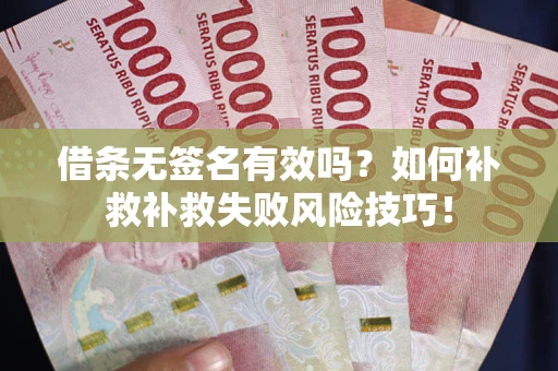 武汉借条无签名有效吗？如何补救补救失败风险技巧！