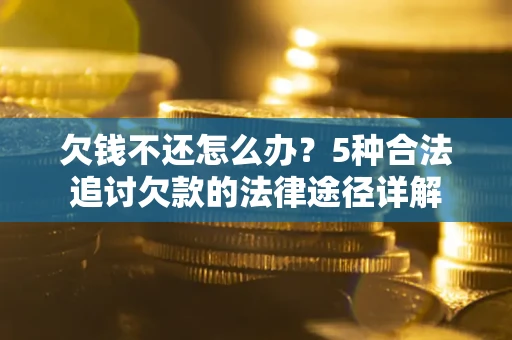 武汉欠钱不还怎么办？5种合法追讨欠款的法律途径详解