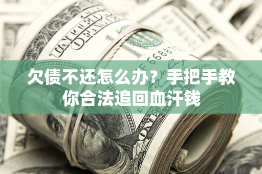 武汉欠债不还怎么办?手把手教你合法追回血汗钱 武汉欠债不还怎么办?手把手教你合法追回血汗钱