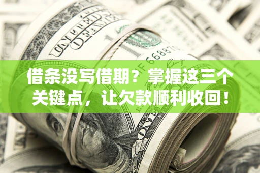 武汉借条没写借期？掌握这三个关键点，让欠款顺利收回！