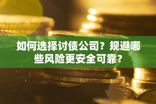 武汉如何选择讨债公司？规避哪些风险更安全可靠？