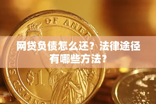 武汉网贷负债怎么还？法律途径有哪些方法？
