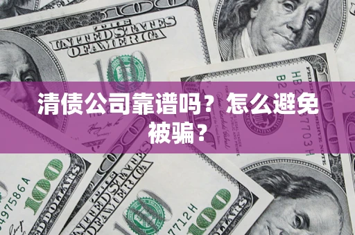 武汉清债公司靠谱吗？怎么避免被骗？