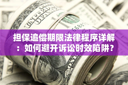 武汉担保追偿期限法律程序详解：如何避开诉讼时效陷阱？