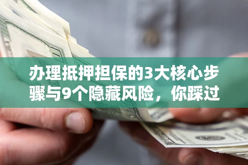 武汉办理抵押担保的3大核心步骤与9个隐藏风险，你踩过哪个坑？