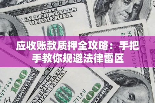 武汉应收账款质押全攻略：手把手教你规避法律雷区