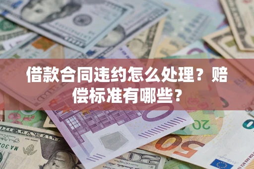 武汉借款合同违约怎么处理？赔偿标准有哪些？