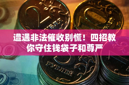 武汉遭遇非法催收别慌！四招教你守住钱袋子和尊严