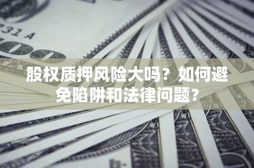 武汉股权质押风险大吗？如何避免陷阱和法律问题？
