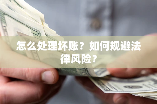武汉怎么处理坏账？如何规避法律风险？