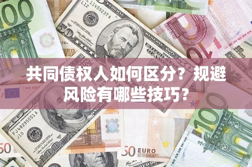 武汉共同债权人如何区分？规避风险有哪些技巧？