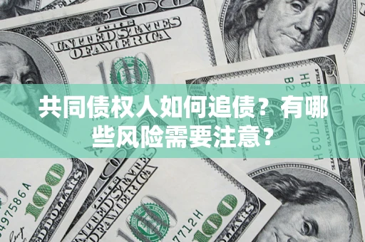 武汉共同债权人如何追债？有哪些风险需要注意？